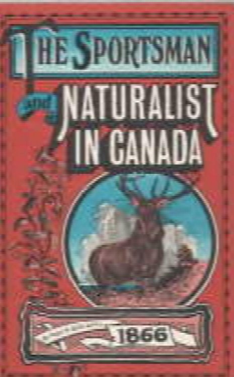 THE SPORTSMAN AND NATURALIST IN CANADA, Or Notes on the Natural History of the Game, Game Birds, and Fish of That Country.